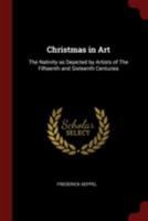 Christmas in Art: The Nativity as Depicted By Artists of the Fifteenth and Sixteenth Centuries: With Numerous Illustrations, Chiefly Reproductions of Rare Prints in the British Museum and the Bibliote 1017186391 Book Cover