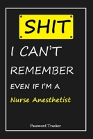 SHIT! I Can't Remember EVEN IF I'M A Nurse Anesthetist: An Organizer for All Your Passwords and Shity Shit with Unique Touch - Password Tracker - 120 Pages(6''x9'') -Gift for Woman, Gift from Husband, 1655841874 Book Cover