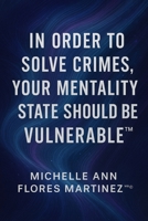 IN ORDER TO SOLVE CRIMES, YOUR MENTALITY STATE SHOULD BE VULNERABLE™®© B0F8C8ZQ5S Book Cover