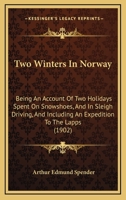 Two Winters In Norway: Being An Account Of Two Holidays Spent On Snowshoes, And In Sleigh Driving, And Including An Expedition To The Lapps 1165154544 Book Cover