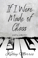 If I Were Made of Glass: Poetry Collection 1951840356 Book Cover