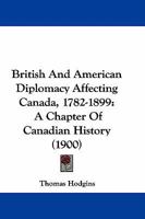 British and American Diplomacy Affecting Canada, 1782-1899: A Chapter of Canadian History 1289340862 Book Cover