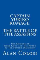 Captain Yuriko Kumage: The Battle of the Assassins: The Revenge of Robo Kong and The Power of The Fourth Dimension 1493649175 Book Cover