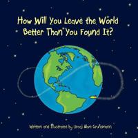 How Will You Leave the World Better Than You Found It? 0692625844 Book Cover