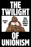 The Twilight of Unionism: Ulster and the Future of Northern Ireland 183976693X Book Cover