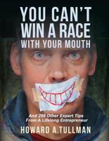 You Can't Win a Race with Your Mouth: And 250 Other Expert Tips from a Lifelong Entrepreneur 1642373257 Book Cover