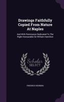 Drawings Faithfully Copied From Nature at Naples and with Permission: Dedicated to the Right Honourable Sir William Hamilton 1170941915 Book Cover