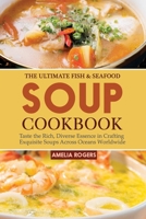 The Ultimate Fish & Seafood Soup Cookbook: Taste the Rich, Diverse Essence in Crafting Exquisite Soups Across Oceans Worldwide B0CRP78XHV Book Cover