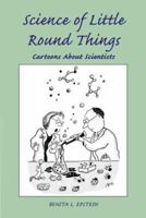 Science of Little Round Things: Cartoons About Scientists 0786408073 Book Cover