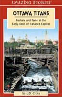Ottawa Titans: Fortune and Fame in the Early Days of Canada's Capital 1551539608 Book Cover