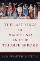The Last Kings of Macedonia and the Triumph of Rome 0197520057 Book Cover