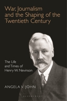 War, Journalism and the Shaping of the Twentieth Century: The Life and Times of Henry W. Nevinson 135038206X Book Cover