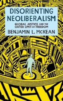 Disorienting Neoliberalism: Global Justice and the Outer Limit of Freedom 0197674194 Book Cover