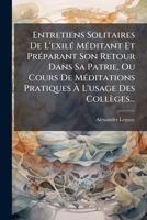 Entretiens Solitaires de L'Exil M Ditant Et PR Parant Son Retour Dans Sa Patrie, Ou Cours de Meditations Pratiques L'Usage Des Coll Ges... 124823992X Book Cover