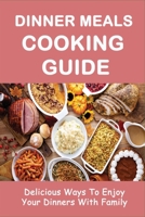 Dinner Meals Cooking Guide: Delicious Ways To Enjoy Your Dinners With Family: Easy Dinner Recipes For Beginners B098GSYXVX Book Cover