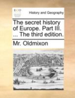 The secret history of Europe. Part III. ... The third edition. 114087487X Book Cover