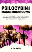 Psilocybin and Magic Mushrooms: The Ultimate Guide to Master Psychedelic Mushrooms Cultivation and Know How to Use them the Easy and Safe Way 1650123558 Book Cover