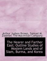 The Nearer and Farther East, Outline Studies of Moslem Lands and of Siam, Burma, and Korea 1021525928 Book Cover