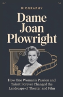 DAME JOAN PLOWRIGHT: How One Woman’s Passion and Talent Forever Changed the Landscape of Theater and Film B0DTFBHTJH Book Cover