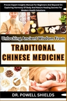 Unlocking Ancient Wisdom From TRADITIONAL CHINESE MEDICINE: Proven Expert Insights Manual For Beginners And Beyond On Exploring Harmony Of Body And Nature Healing Secrets For Modern Health Solutions B0CP9SQNF9 Book Cover