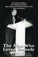 The Man Who Loved Kennedy: The Ned Coll Story: an American Activist Who Stood on the Front Lines of the War on Poverty 1532050771 Book Cover