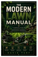 THE MODERN LAWN MANUAL: A Complete Guide to Sustainable Care, Professional Grooming, and Year Round Maintenance B0H2QCHNSV Book Cover