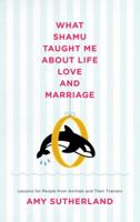 What Shamu Taught Me About Life, Love, and Marriage: Lessons for People from Animals and Their Trainers 0812978080 Book Cover