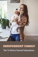 Independent Family: How To Achieve Financial Independence: How To Be Financially Independent In College B091FZB84M Book Cover