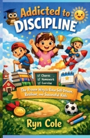 Addicted To Discipline: The Proven Way to Raise Self-Driven, Resilient, and Successful Kids 1105450503 Book Cover