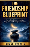 The Friendship Blueprint: How to Build Lasting Friendships, Deep Trust, and Meaningful Connections B0HCV4YQNH Book Cover
