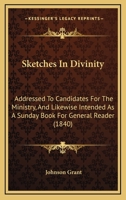 Sketches In Divinity: Addressed To Candidates For The Ministry, And Likewise Intended As A Sunday Book For General Reader 1164946420 Book Cover
