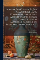 Manuel Des Curieux Et Des Amateurs de l'Art: Contenant Une Notice Abr�g�e Des Principaux Graveurs, Et Un Catalogue Raisonn� de Leurs Mailleurs Ouvrages, Depuis Le Commencement de la Gravure Jusques �  1273760913 Book Cover