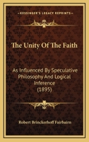 The Unity of the Faith: As Influenced by Speculative Philosophy and Logical Inference: Considered in Six Lectures 1010738534 Book Cover