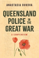 Queensland Police in the Great War: A Compendium 1763764702 Book Cover
