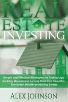 Real Estate Investing: Simple and Effective Strategies for Finding Ugly Duckling Houses and Turning Them Into Beautiful, Evergreen Wealth-Producing Swans 1539324869 Book Cover