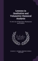 Lessons in Qualitative and Volumetric Chemical Analysis: For the Use of Physicians, Pharmacists and Students 1357681763 Book Cover