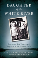Daughter of the White River: Depression-Era Treachery and Vengeance in the Arkansas Delta 1609499131 Book Cover