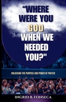 Where Were You God When We Needed You? Unlocking the Purpose and Power of Prayer B0DPRSF8YB Book Cover