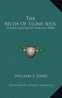 The Myth Of Stone Idol: A Love Legend Of Dakota 0548617902 Book Cover