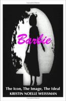 Barbie: The Icon, the Image, the Ideal an Analytical Interpretation of the Barbie Doll in Popular Culture 1581128282 Book Cover