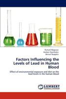 Factors Influencing the Levels of Lead in Human Blood: Effect of environmental exposure and diet on the lead levels in the human blood 3845437650 Book Cover