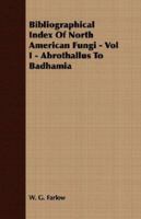 Bibliographical Index of North American Fungi - Vol I - Abrothallus to Badhamia 1406721255 Book Cover