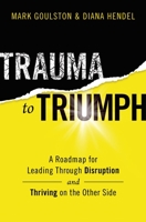 Trauma to Triumph: A Roadmap for Leading Through Disruption (and Thriving on the Other Side) 1400228379 Book Cover