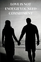 LOVE IS NOT ENOUGH YOU NEED COMMITMENT B0BBPZZ6LN Book Cover