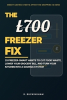 The £700 Freezer Fix - Freeze to Save: The British Guide to Cutting Your Food Bill in Half: Proven Freezer Hacks to Eliminate Waste, Slash Your Grocery Bill, and Build a Smarter Kitchen System B0H179WGGX Book Cover