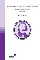 El Primer Novelista Argentino: Miguel Cane (Padre). 1812-1863 9871867530 Book Cover