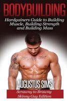 Bodybuilding: Hardgainers Guide to Building Muscle, Mass and Increasing Strength - Scrawny to Brawny Skinny Guys Edition 151159683X Book Cover