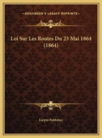 Loi Sur Les Routes Du 23 Mai 1864 (1864) 1169625967 Book Cover