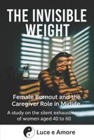 THE INVISIBLE WEIGHT: Female Burnout and the Caregiver Role in Midlife A study on the silent exhaustion of women aged 40 to 60 B0FDB66V43 Book Cover