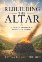 Rebuilding The Altar: A 30-Day Devotional and Prayer Journey (From Ruins to Revival Series) B0GPQCLKNX Book Cover
